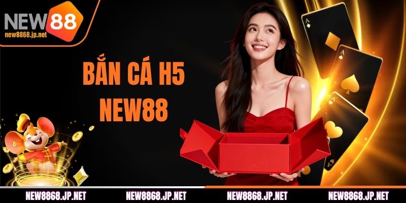 Bắn Cá H5 NEW88 - Trải Nghiệm Săn Thưởng Linh Hoạt 2026