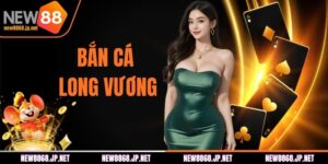 Bắn Cá Long Vương NEW88 - Cẩm Nang Nhập Cuộc Cho Tân Thủ