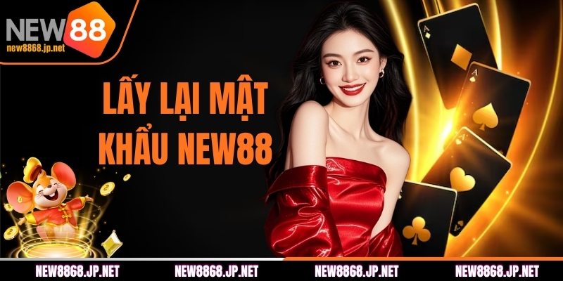 Lấy Lại Mật Khẩu NEW88 An Toàn Chỉ Với Vài Bước Cơ Bản
