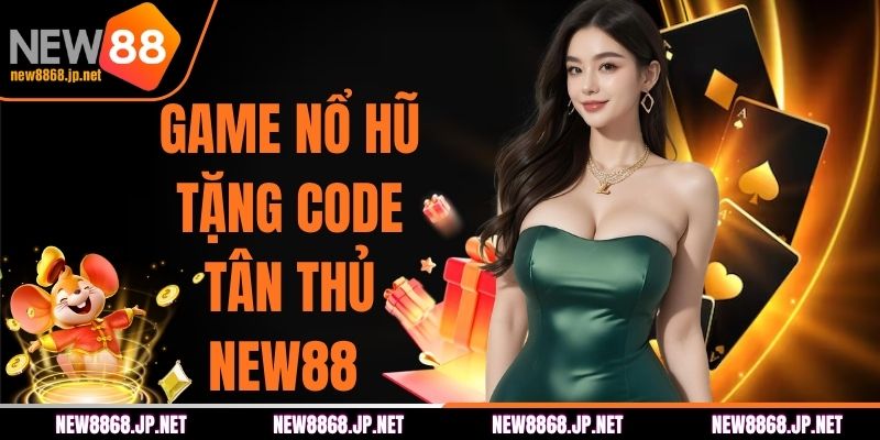 Game Nổ Hũ Tặng Code Tân Thủ - Nhận Quà Ngay Trên NEW88