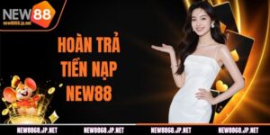 NEW88 Hoàn Trả Tiền Nạp Thành Viên Mới Nhận Quà Chỉ Vài Bước