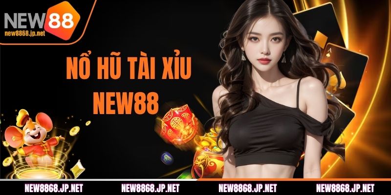 Nổ Hũ Tài Xỉu - Bí Kíp Quay Thưởng Dễ Thắng Lớn NEW88